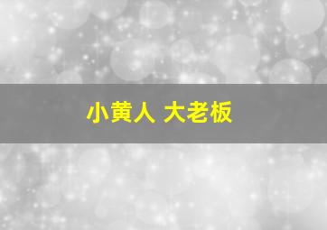 小黄人 大老板